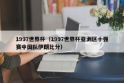 1997世界杯（1997世界杯亚洲区十强赛中国队伊朗比分）